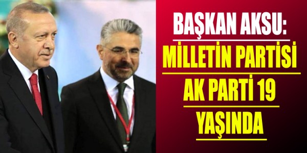 BAŞKAN AKSU: MİLLETİN PARTİSİ AK PARTİ 19 YAŞINDA 